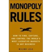 Monopoly Rules: How to Find, Capture, and Control the Most Lucrative Markets in Any Business by Milind M. Lele 